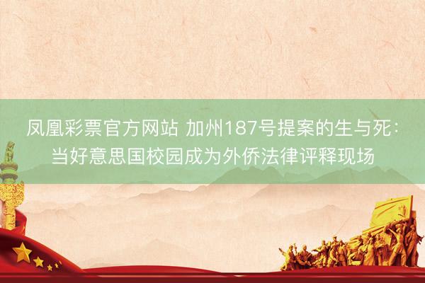 凤凰彩票官方网站 加州187号提案的生与死：当好意思国校园成为外侨法律评释现场